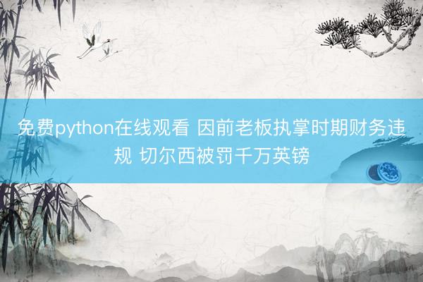 免费python在线观看 因前老板执掌时期财务违规 切尔西被罚千万英镑