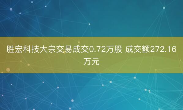 胜宏科技大宗交易成交0.72万股 成交额272.16万元