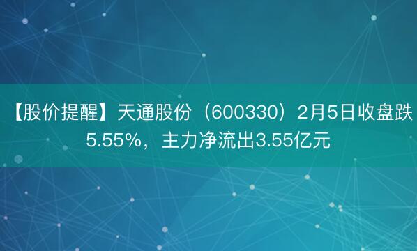 【股价提醒】天通股份（600330）2月5日收盘跌5.55%，主力净流出3.55亿元