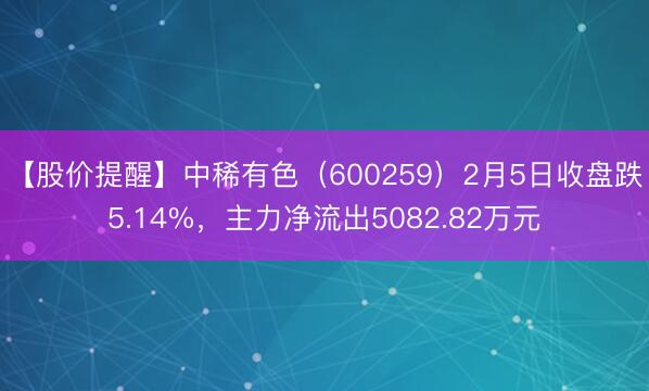 【股价提醒】中稀有色（600259）2月5日收盘跌5.14%，主力净流出5082.82万元