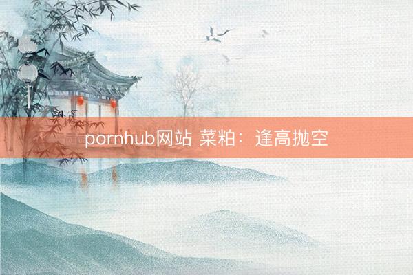 pornhub网站 菜粕：逢高抛空