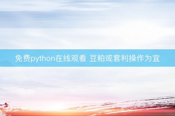 免费python在线观看 豆粕或套利操作为宜