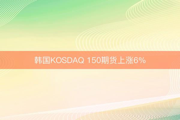 韩国KOSDAQ 150期货上涨6%