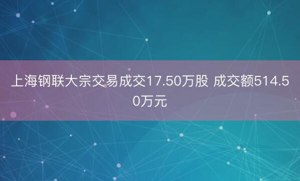 上海钢联大宗交易成交17.50万股 成交额514.50万元