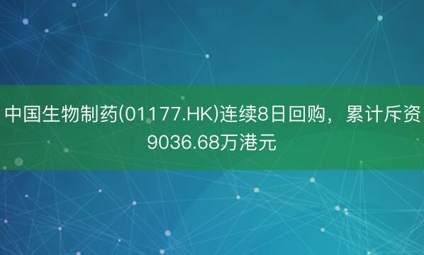 中国生物制药(01177.HK)连续8日回购，累计斥资9036.68万港元