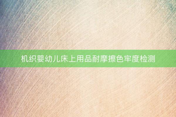 机织婴幼儿床上用品耐摩擦色牢度检测