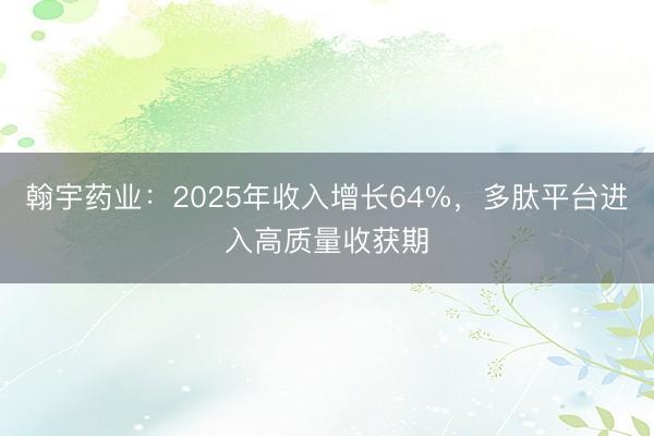 翰宇药业：2025年收入增长64%，多肽平台进入高质量收获期