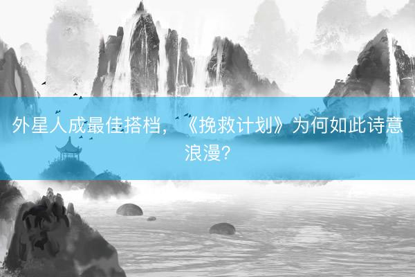 外星人成最佳搭档，《挽救计划》为何如此诗意浪漫？