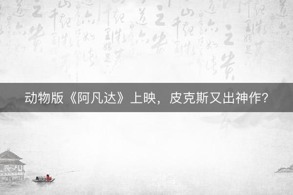 动物版《阿凡达》上映，皮克斯又出神作？