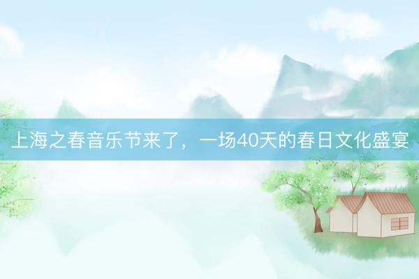 上海之春音乐节来了，一场40天的春日文化盛宴