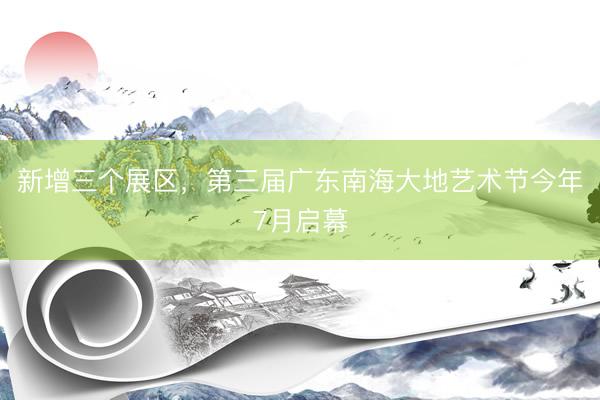 新增三个展区，第三届广东南海大地艺术节今年7月启幕