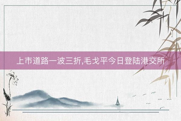 上市道路一波三折，毛戈平今日登陆港交所