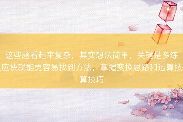 这些题看起来复杂，其实想法简单，关键是多练反应快就能更容易找到方法，掌握变换思路和运算技巧