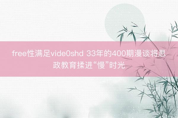 free性满足vide0shd 33年的400期漫谈将思政教育揉进“慢”时光
