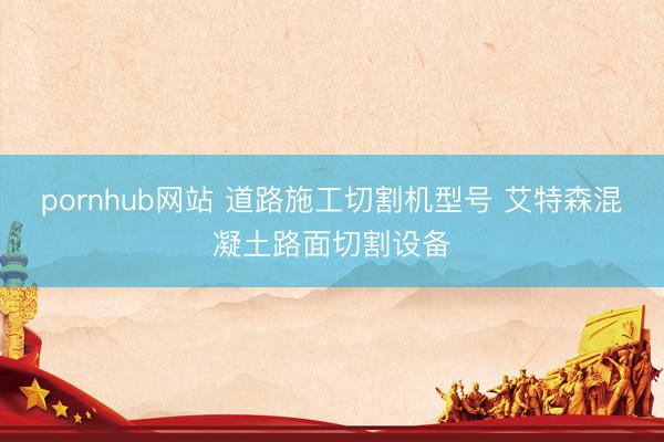 pornhub网站 道路施工切割机型号 艾特森混凝土路面切割设备
