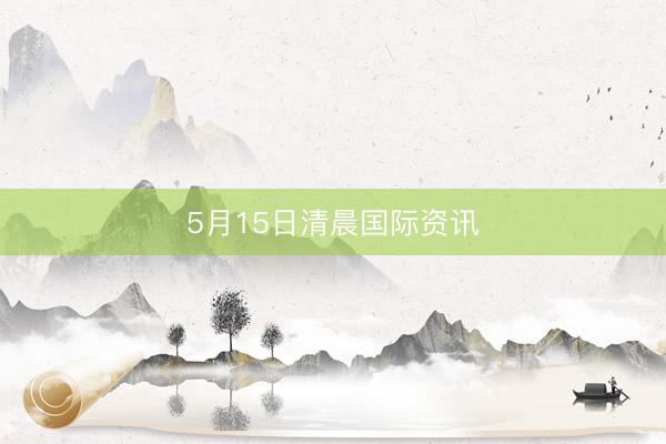 5月15日清晨国际资讯