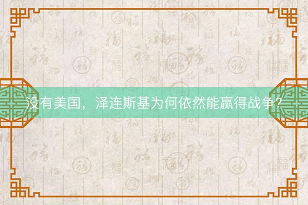 没有美国，泽连斯基为何依然能赢得战争？