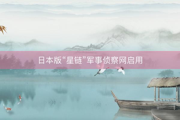 日本版“星链”军事侦察网启用