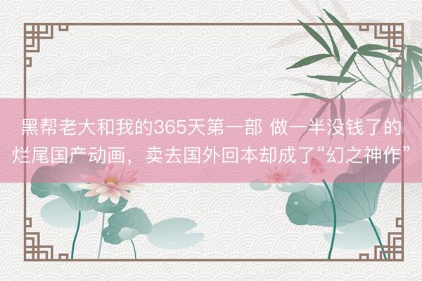 黑帮老大和我的365天第一部 做一半没钱了的烂尾国产动画，卖去国外回本却成了“幻之神作”