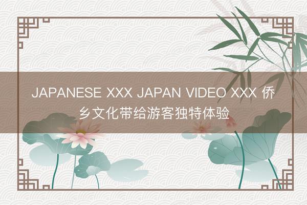 JAPANESE XXX JAPAN VIDEO XXX 侨乡文化带给游客独特体验