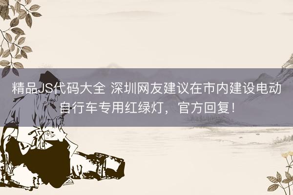 精品JS代码大全 深圳网友建议在市内建设电动自行车专用红绿灯，官方回复！