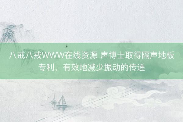 八戒八戒WWW在线资源 声博士取得隔声地板专利，有效地减少振动的传递