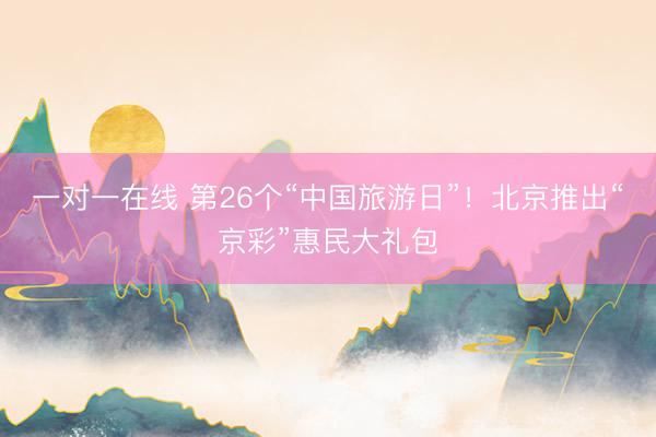 一对一在线 第26个“中国旅游日”！北京推出“京彩”惠民大礼包