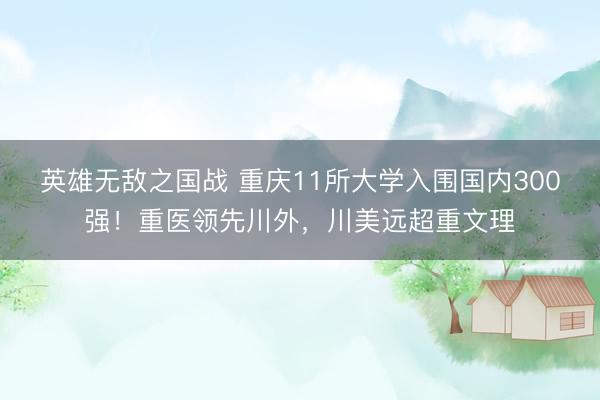 英雄无敌之国战 重庆11所大学入围国内300强!重医领先川外,川美远超重文理