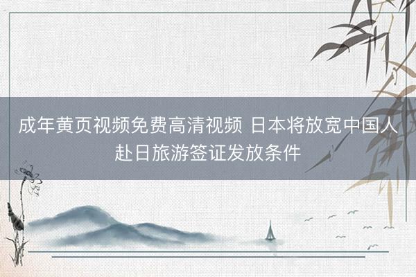 成年黄页视频免费高清视频 日本将放宽中国人赴日旅游签证发放条件