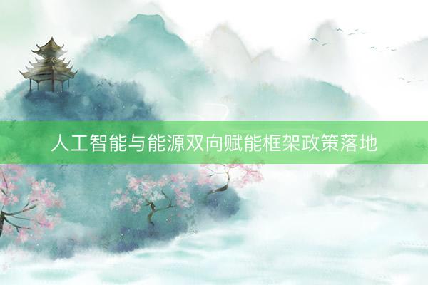 人工智能与能源双向赋能框架政策落地