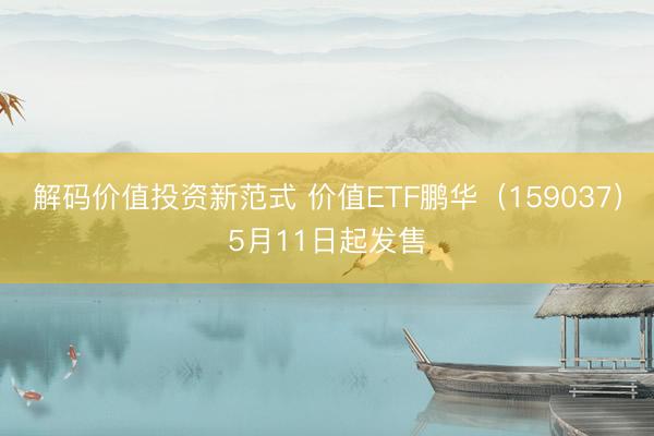解码价值投资新范式 价值ETF鹏华（159037）5月11日起发售