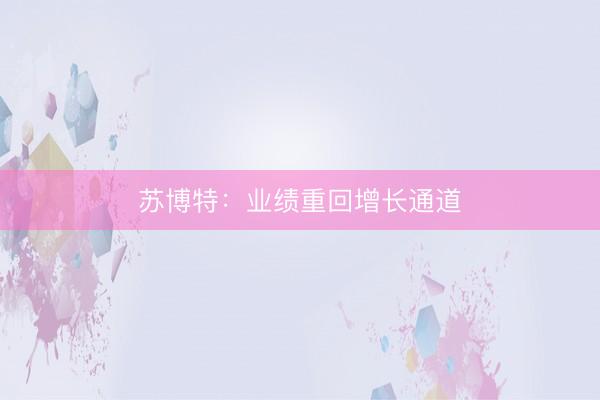 苏博特：业绩重回增长通道