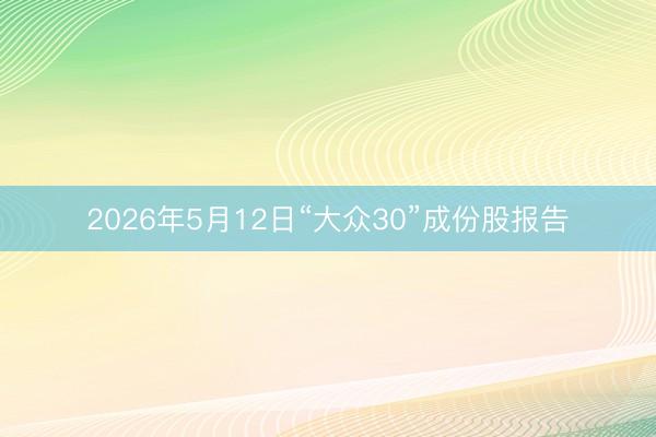 2026年5月12日“大众30”成份股报告