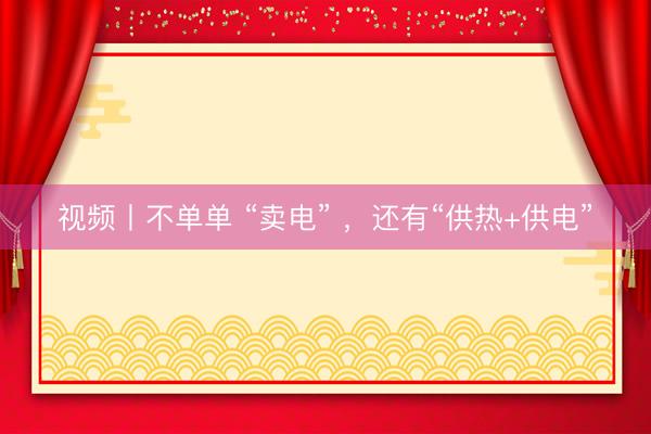 视频丨不单单 “卖电” ，<a href=