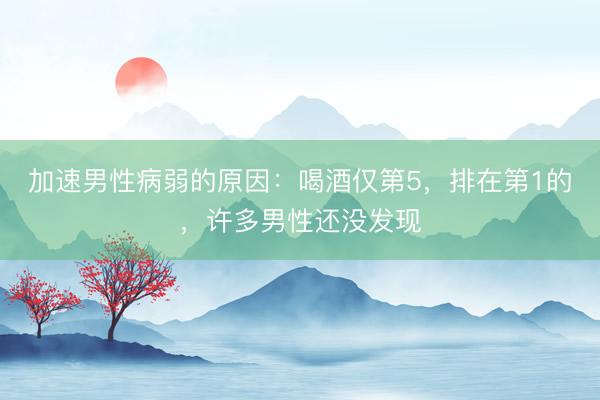 加速男性病弱的原因：喝酒仅第5，排在第1的，许多男性还没发现