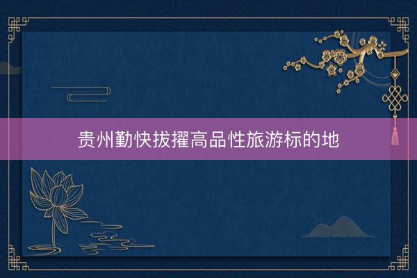 贵州勤快拔擢高品性旅游标的地