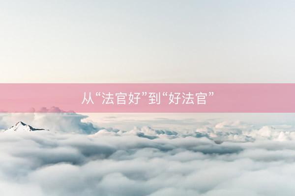 从“法官好”到“好法官”