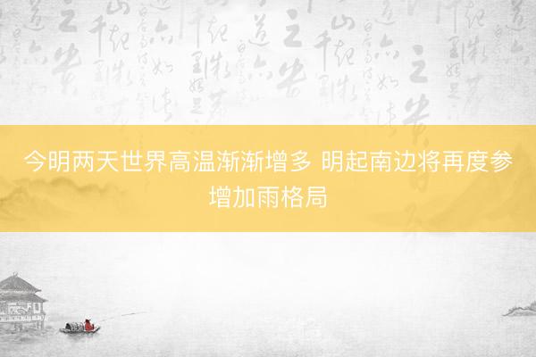 今明两天世界高温渐渐增多 明起南边将再度参增加雨格局