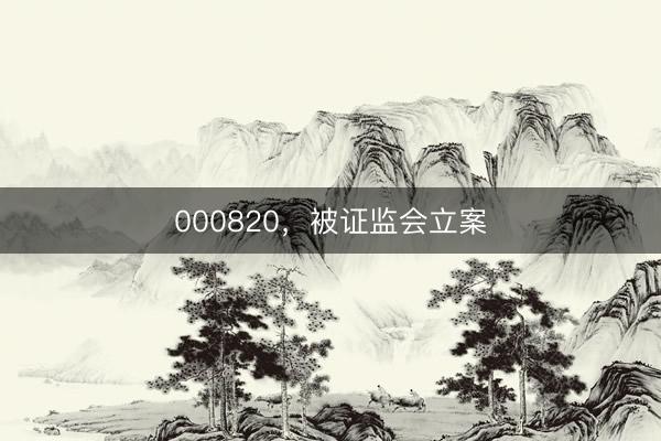 000820，被证监会立案