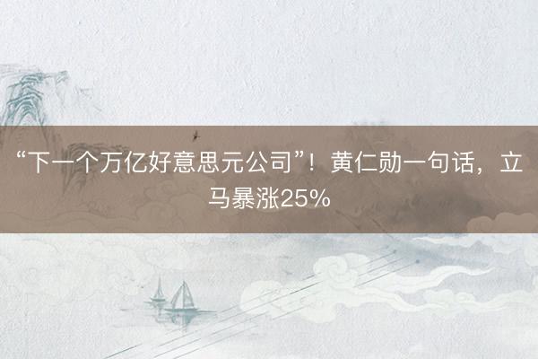 “下一个万亿好意思元公司”！黄仁勋一句话，立马暴涨25%