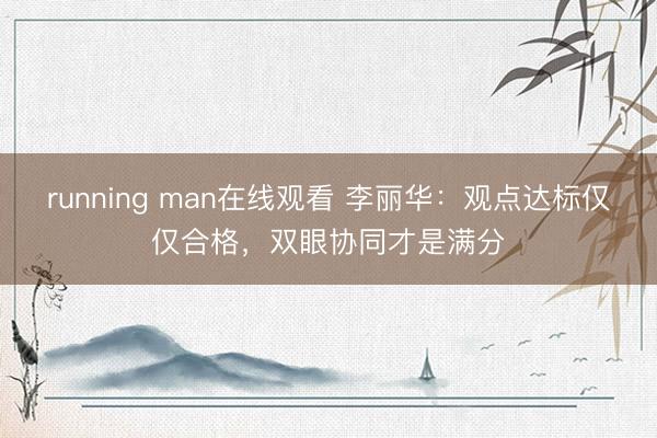 running man在线观看 李丽华：观点达标仅仅合格，双眼协同才是满分