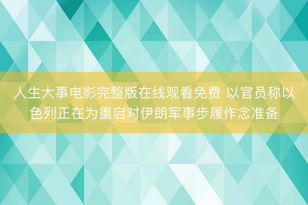 人生大事电影完整版在线观看免费 以官员称以色列正在为重启对伊朗军事步履作念准备