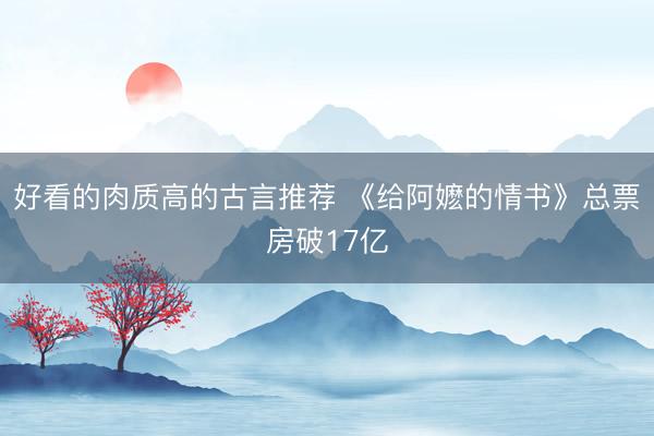 好看的肉质高的古言推荐 《给阿嬷的情书》总票房破17亿