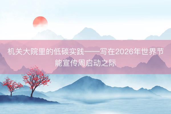 机关大院里的低碳实践——写在2026年世界节能宣传周启动之际