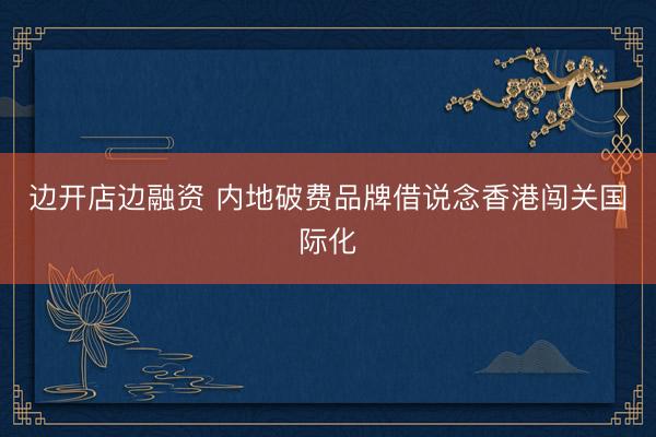 边开店边融资 内地破费品牌借说念香港闯关国际化