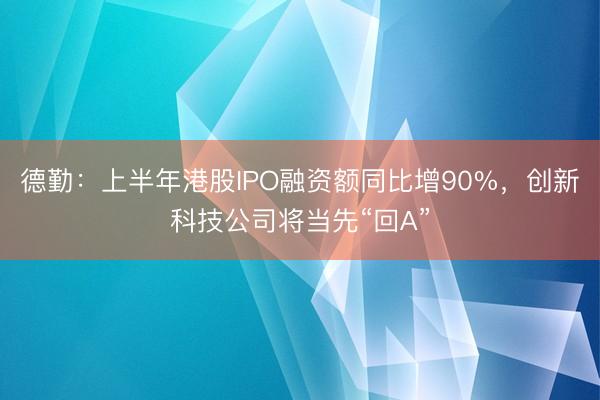 德勤：上半年港股IPO融资额同比增90%，创新科技公司将当先“回A”