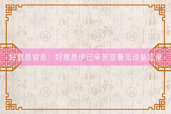 好意思官员：好意思伊已辛苦签署见谅备忘录