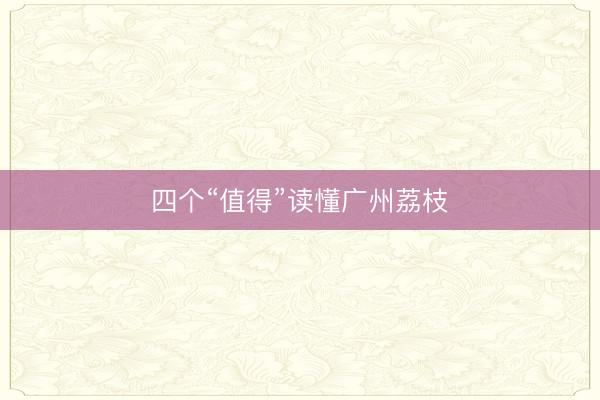 四个“值得”读懂广州荔枝