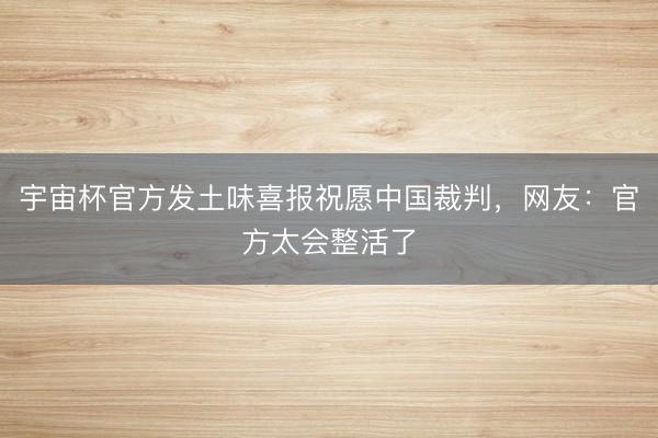 宇宙杯官方发土味喜报祝愿中国裁判，网友：官方太会整活了