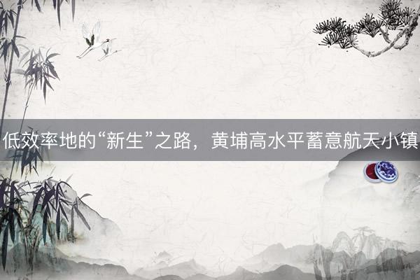 低效率地的“新生”之路，黄埔高水平蓄意航天小镇